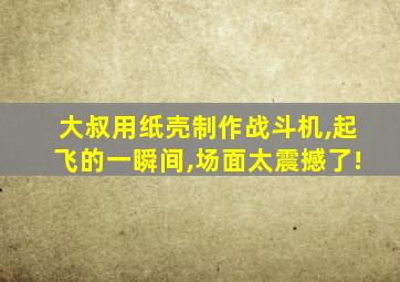 大叔用纸壳制作战斗机,起飞的一瞬间,场面太震撼了!