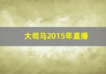 大司马2015年直播