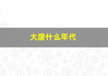 大唐什么年代