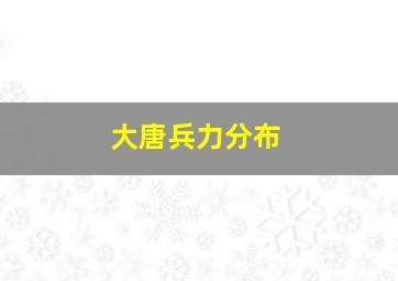 大唐兵力分布