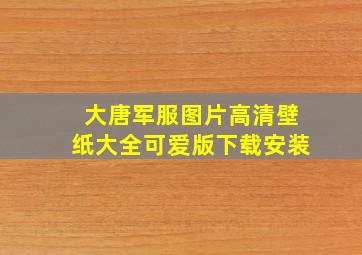 大唐军服图片高清壁纸大全可爱版下载安装