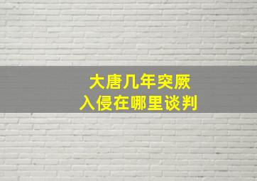 大唐几年突厥入侵在哪里谈判