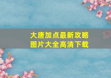 大唐加点最新攻略图片大全高清下载