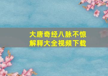 大唐奇经八脉不惊解释大全视频下载