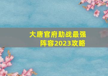 大唐官府助战最强阵容2023攻略