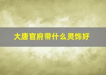 大唐官府带什么灵饰好