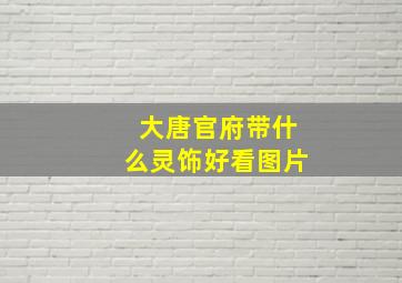 大唐官府带什么灵饰好看图片