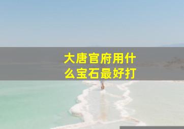 大唐官府用什么宝石最好打