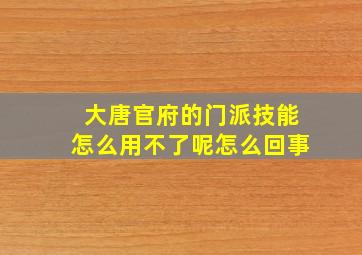 大唐官府的门派技能怎么用不了呢怎么回事