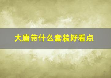 大唐带什么套装好看点