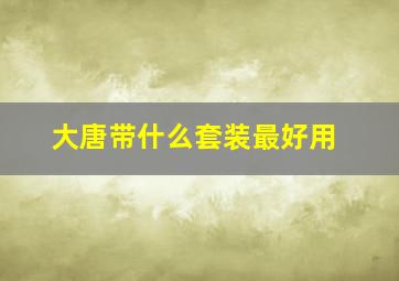 大唐带什么套装最好用