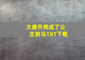 大唐开局成了公主驸马TXT下载