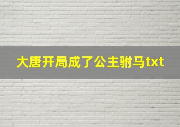 大唐开局成了公主驸马txt