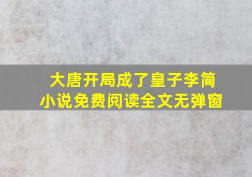 大唐开局成了皇子李简小说免费阅读全文无弹窗