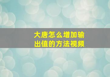 大唐怎么增加输出值的方法视频