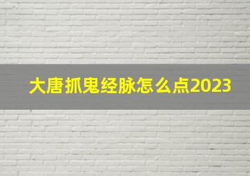 大唐抓鬼经脉怎么点2023