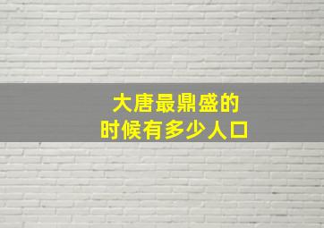 大唐最鼎盛的时候有多少人口