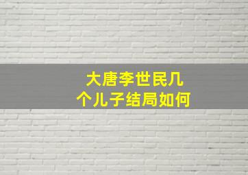 大唐李世民几个儿子结局如何