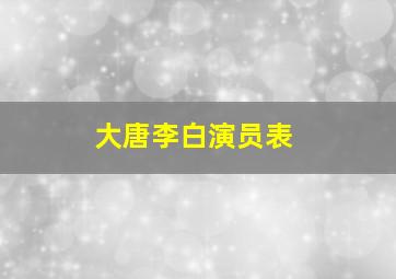 大唐李白演员表