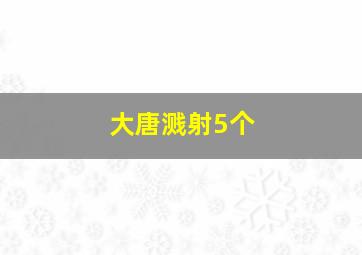 大唐溅射5个