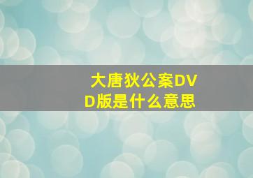 大唐狄公案DVD版是什么意思