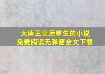 大唐王皇后重生的小说免费阅读无弹窗全文下载