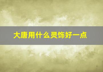 大唐用什么灵饰好一点