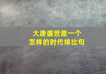 大唐盛世是一个怎样的时代排比句