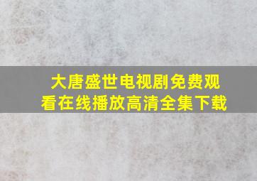 大唐盛世电视剧免费观看在线播放高清全集下载