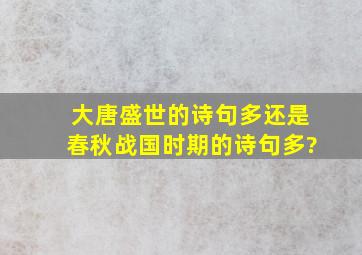 大唐盛世的诗句多还是春秋战国时期的诗句多?