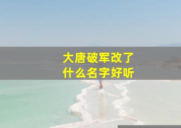 大唐破军改了什么名字好听