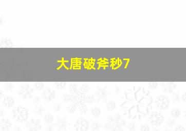 大唐破斧秒7