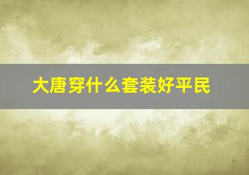 大唐穿什么套装好平民