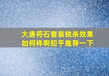 大唐符石套装锐杀效果如何样啊知乎推荐一下