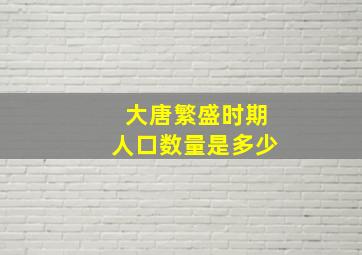 大唐繁盛时期人口数量是多少