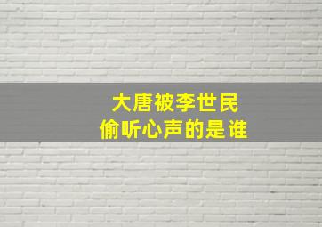 大唐被李世民偷听心声的是谁