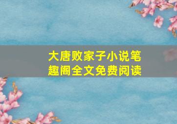 大唐败家子小说笔趣阁全文免费阅读