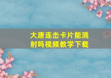 大唐连击卡片能溅射吗视频教学下载