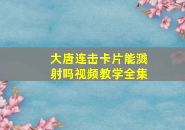 大唐连击卡片能溅射吗视频教学全集