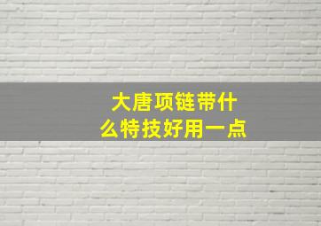 大唐项链带什么特技好用一点