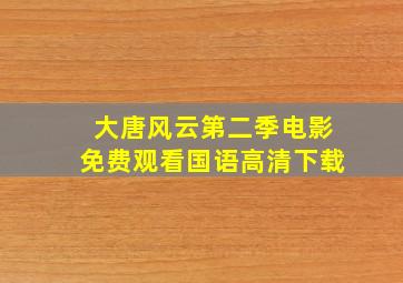 大唐风云第二季电影免费观看国语高清下载