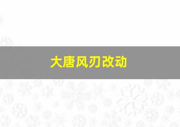 大唐风刃改动