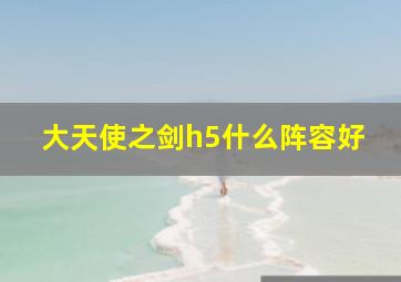 大天使之剑h5什么阵容好