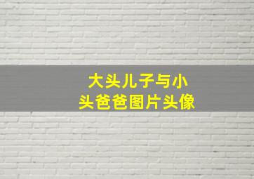 大头儿子与小头爸爸图片头像