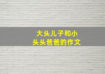 大头儿子和小头头爸爸的作文