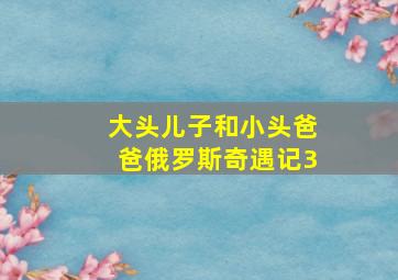 大头儿子和小头爸爸俄罗斯奇遇记3