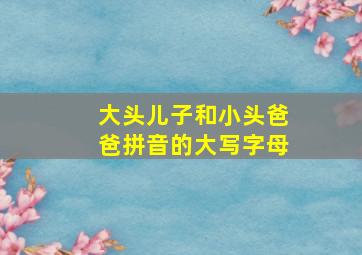 大头儿子和小头爸爸拼音的大写字母