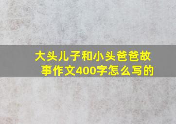 大头儿子和小头爸爸故事作文400字怎么写的