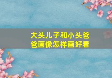 大头儿子和小头爸爸画像怎样画好看