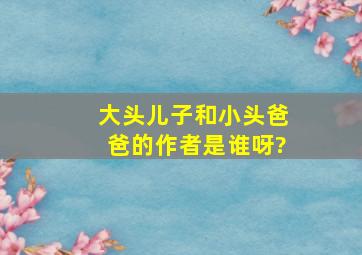 大头儿子和小头爸爸的作者是谁呀?